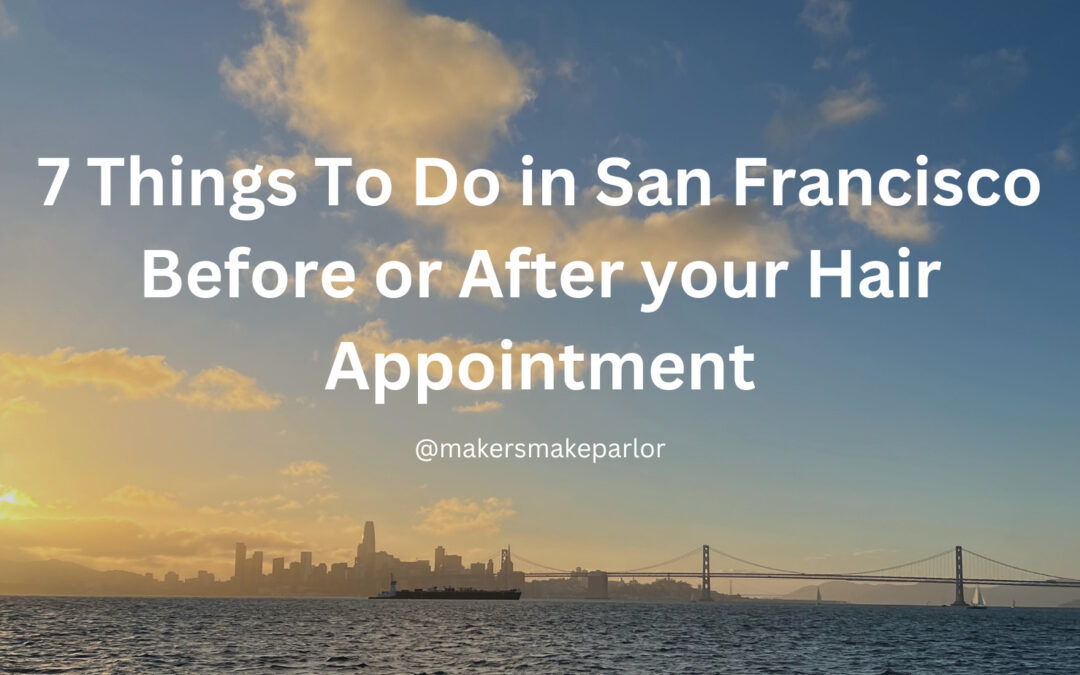 7 Things To Do in San Francisco Before or After your Hair Appointment